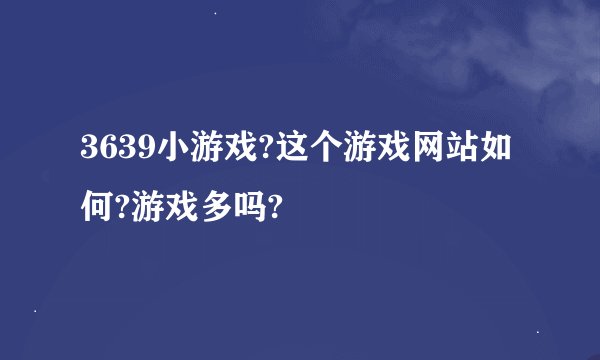 3639小游戏?这个游戏网站如何?游戏多吗?