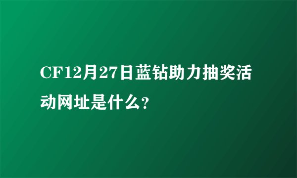 CF12月27日蓝钻助力抽奖活动网址是什么？