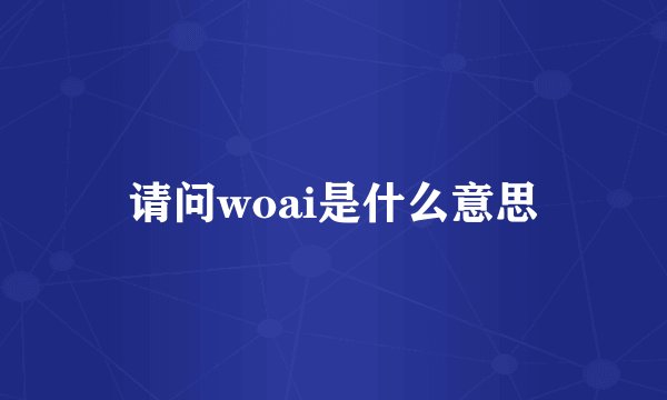 请问woai是什么意思