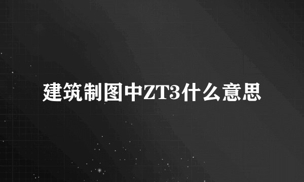 建筑制图中ZT3什么意思