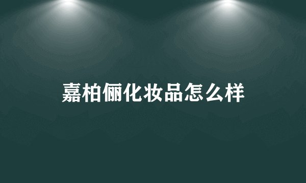 嘉柏俪化妆品怎么样