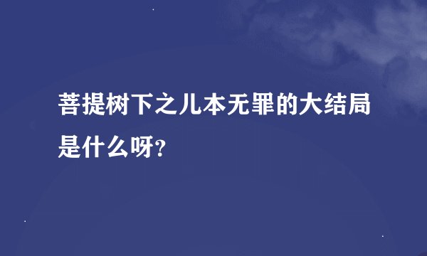 菩提树下之儿本无罪的大结局是什么呀？