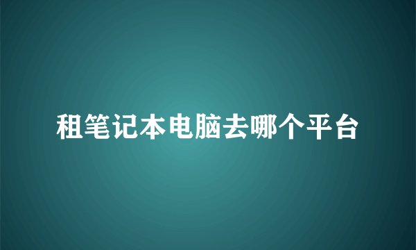 租笔记本电脑去哪个平台