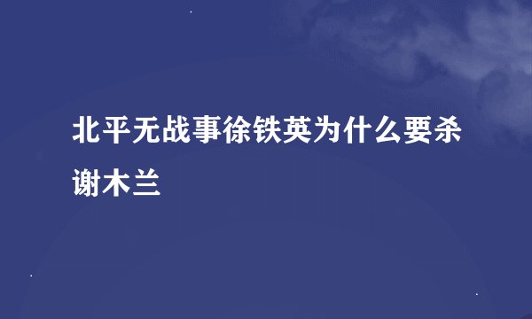 北平无战事徐铁英为什么要杀谢木兰