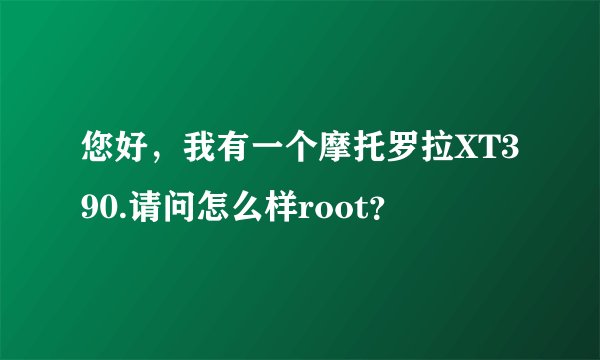 您好，我有一个摩托罗拉XT390.请问怎么样root？