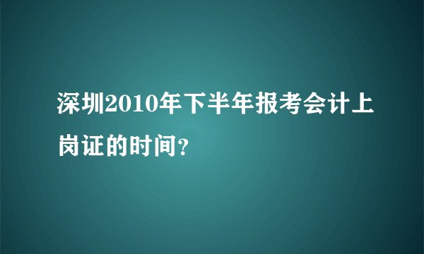 深圳2010年下半年报考会计上岗证的时间？