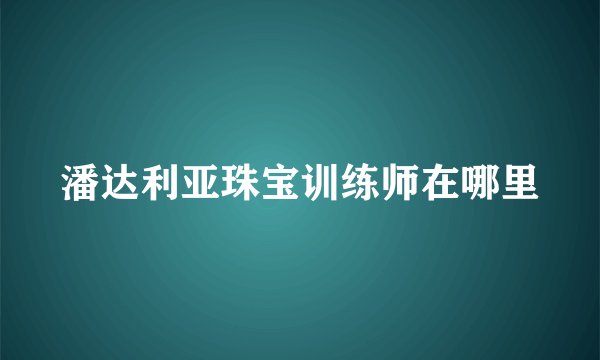 潘达利亚珠宝训练师在哪里