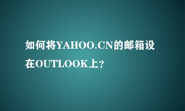 如何将YAHOO.CN的邮箱设在OUTLOOK上？
