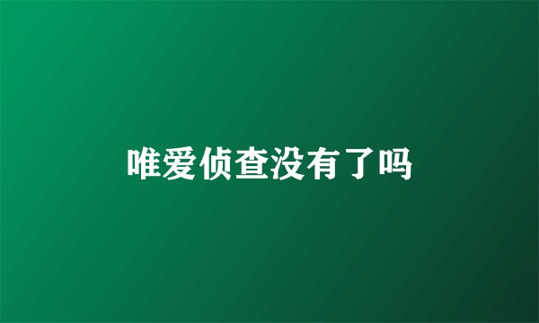 唯爱侦查没有了吗