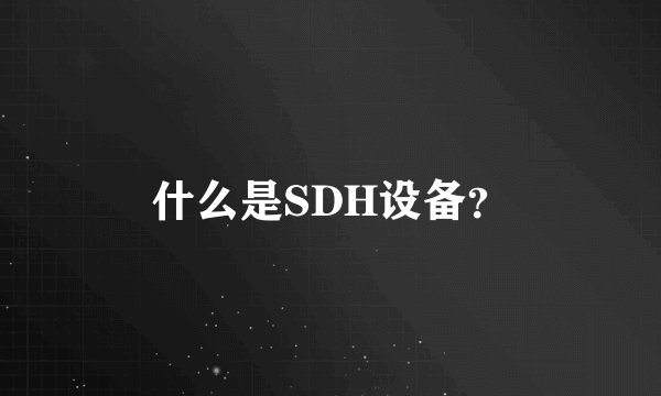 什么是SDH设备？