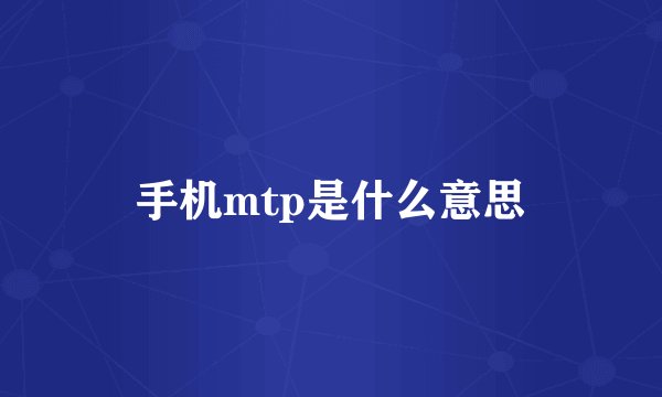 手机mtp是什么意思