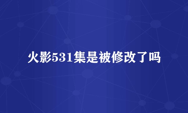 火影531集是被修改了吗