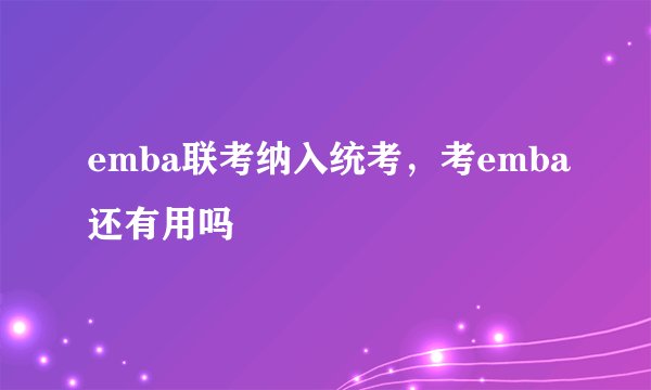 emba联考纳入统考，考emba还有用吗