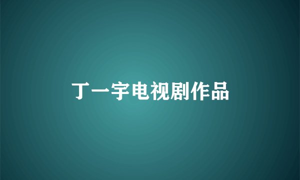 丁一宇电视剧作品