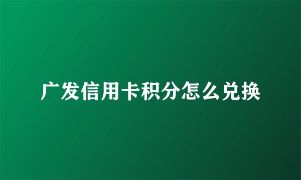 广发信用卡积分怎么兑换