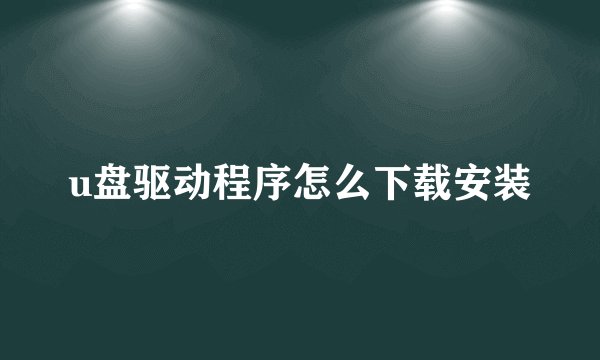 u盘驱动程序怎么下载安装