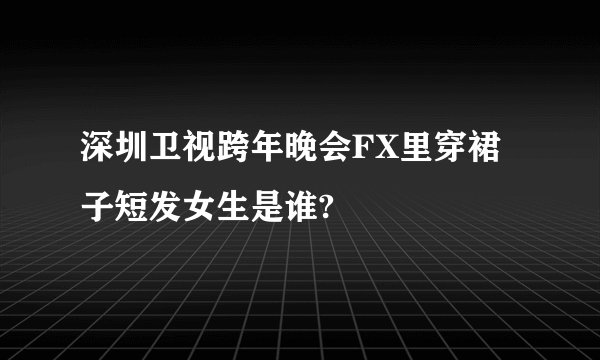 深圳卫视跨年晚会FX里穿裙子短发女生是谁?