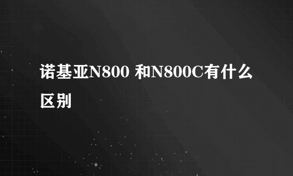 诺基亚N800 和N800C有什么区别