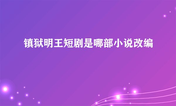 镇狱明王短剧是哪部小说改编