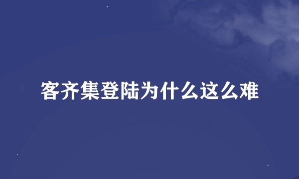 客齐集登陆为什么这么难
