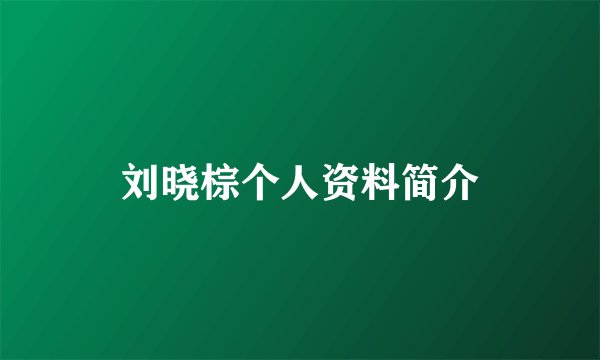 刘晓棕个人资料简介