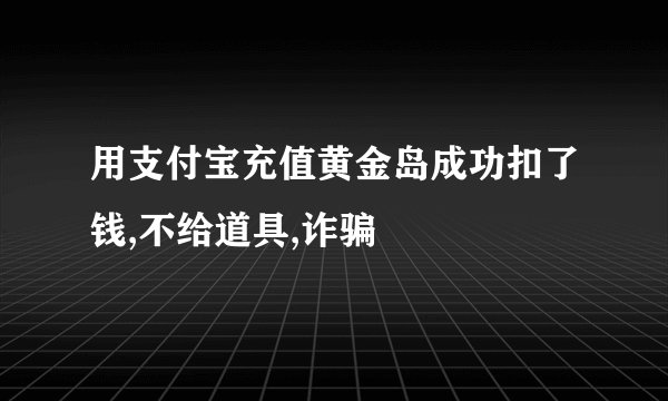 用支付宝充值黄金岛成功扣了钱,不给道具,诈骗