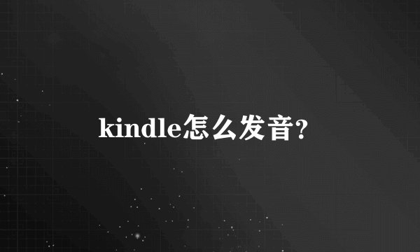 kindle怎么发音？