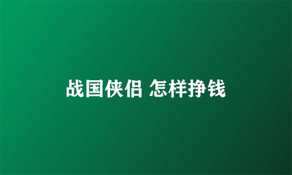 战国侠侣 怎样挣钱