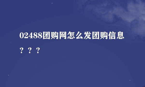 02488团购网怎么发团购信息？？？