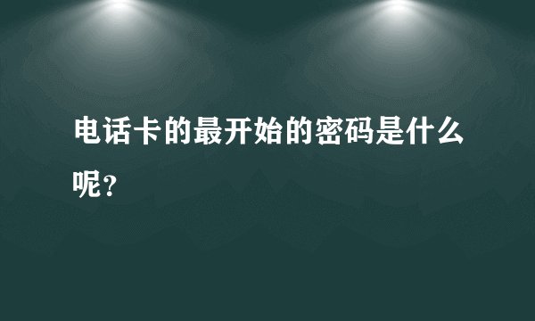 电话卡的最开始的密码是什么呢？