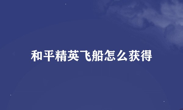 和平精英飞船怎么获得