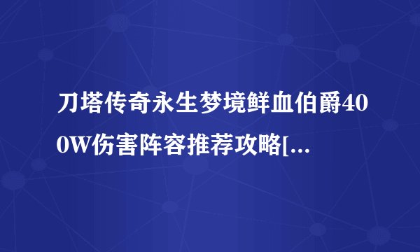 刀塔传奇永生梦境鲜血伯爵400W伤害阵容推荐攻略[图]-手游攻略-游戏鸟手游网