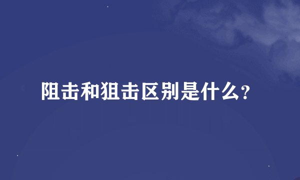 阻击和狙击区别是什么？