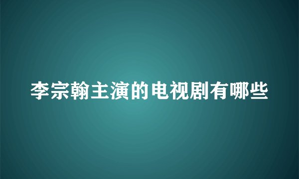 李宗翰主演的电视剧有哪些