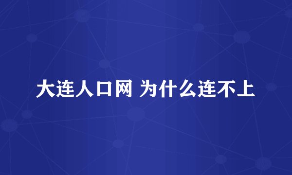 大连人口网 为什么连不上