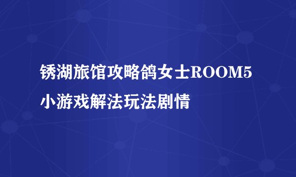 锈湖旅馆攻略鸽女士ROOM5小游戏解法玩法剧情