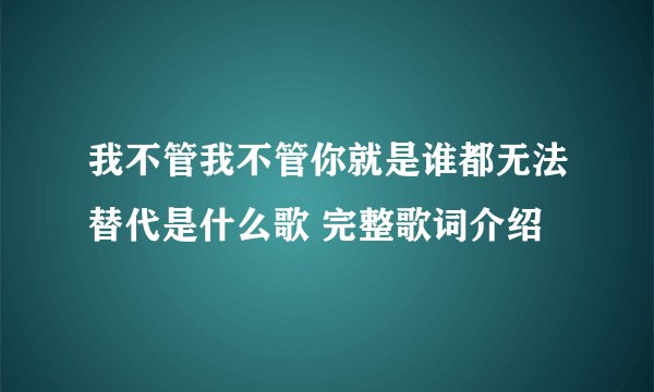 我不管我不管你就是谁都无法替代是什么歌 完整歌词介绍