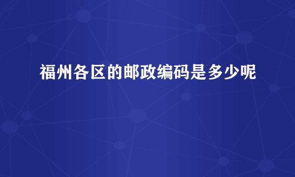福州各区的邮政编码是多少呢