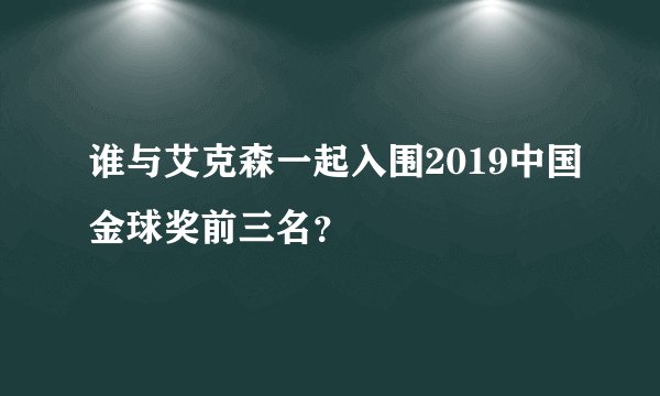 谁与艾克森一起入围2019中国金球奖前三名？