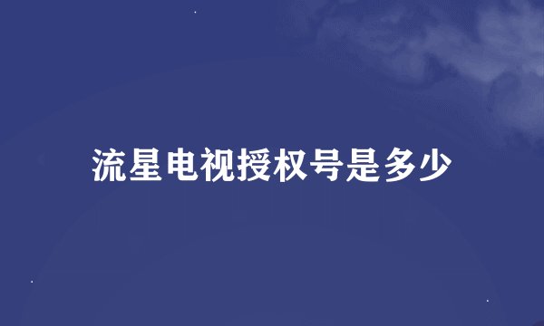流星电视授权号是多少