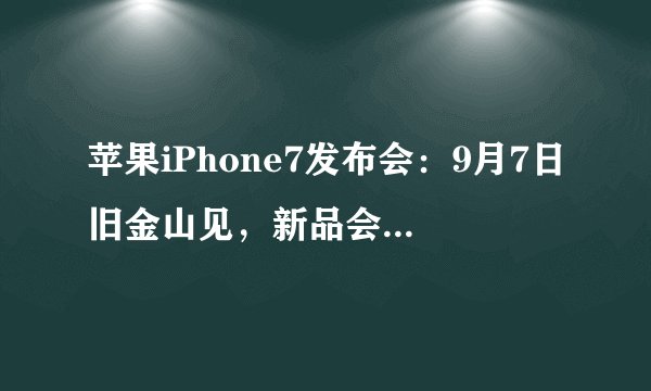 苹果iPhone7发布会：9月7日旧金山见，新品会是蓝色吗？