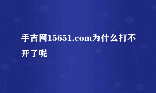 手吉网15651.com为什么打不开了呢