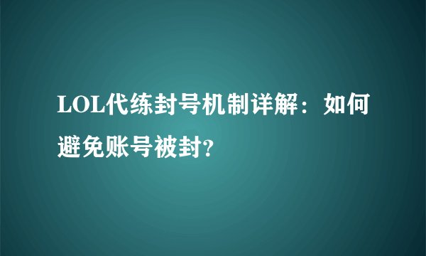 LOL代练封号机制详解：如何避免账号被封？