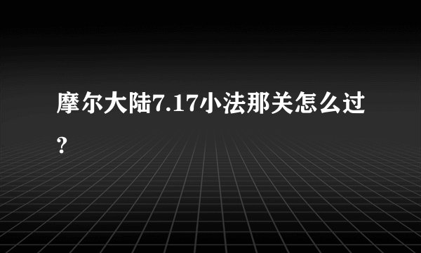 摩尔大陆7.17小法那关怎么过?