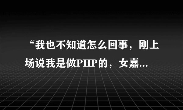 “我也不知道怎么回事，刚上场说我是做PHP的，女嘉宾就把灯全灭了”，这个是真的吗？是哪一集的?