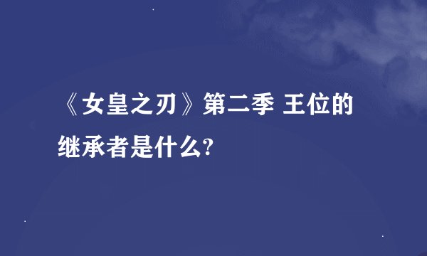 《女皇之刃》第二季 王位的继承者是什么?