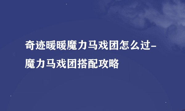 奇迹暖暖魔力马戏团怎么过-魔力马戏团搭配攻略