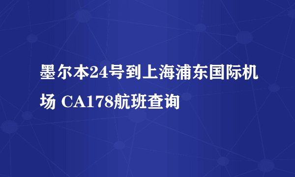 墨尔本24号到上海浦东国际机场 CA178航班查询