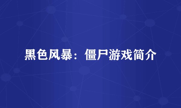 黑色风暴：僵尸游戏简介