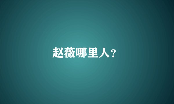 赵薇哪里人？